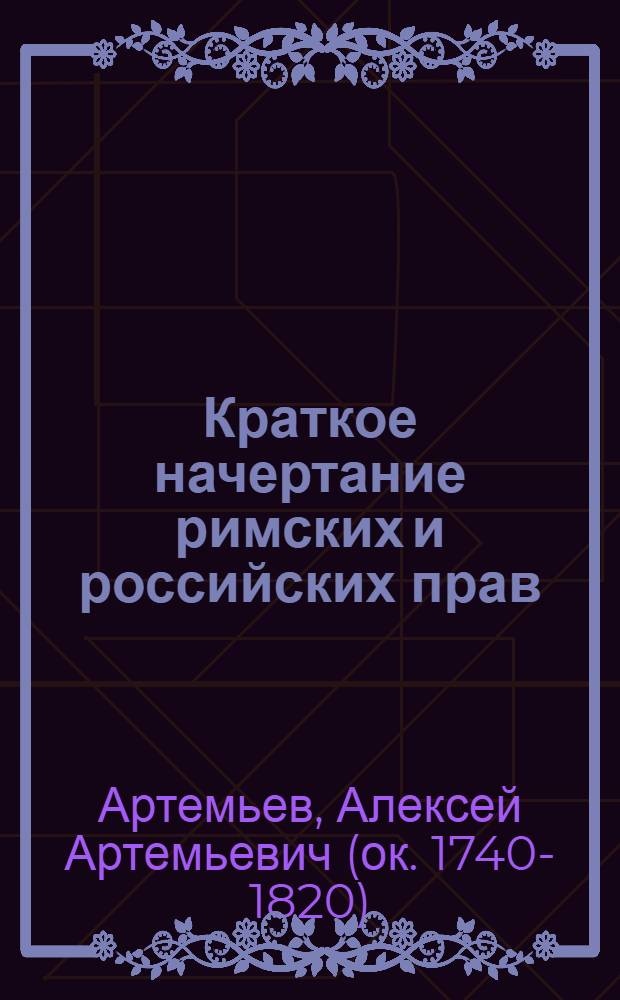 Краткое начертание римских и российских прав : С показанием купно обоих равномерно как и чиноположения оных историй