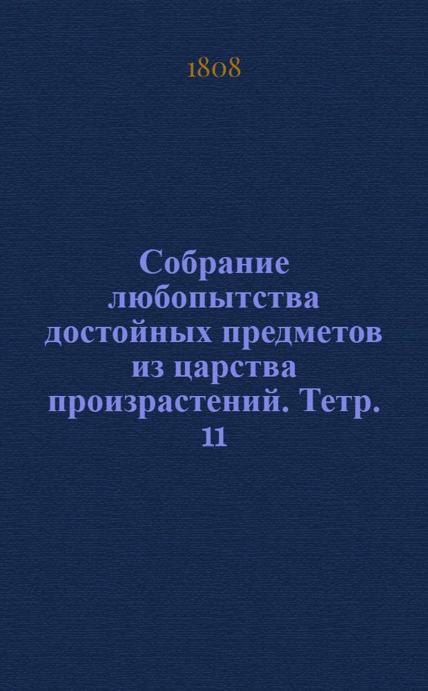 Собрание любопытства достойных предметов из царства произрастений. [Тетр. 11]