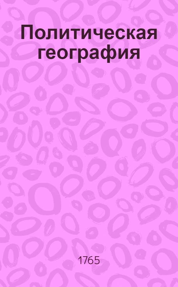 Политическая география : Сочиненная в Сухопутном шляхетном кадетском корпусе, Для употребления учащагося во оном Корпусе шляхетства напечатана. Ч.3
