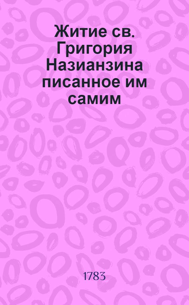 Житие св. Григория Назианзина писанное им самим; : С присовокуплением философической поемы на нещастия в его жизни
