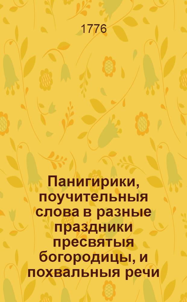 Панигирики, поучительныя слова в разные праздники пресвятыя богородицы, и похвальныя речи,