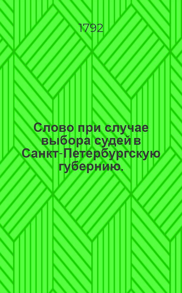 Слово при случае выбора судей в Санкт-Петербургскую губернию.