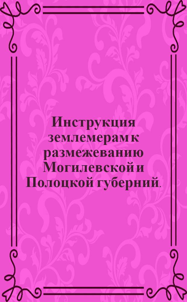 Инструкция землемерам к размежеванию Могилевской и Полоцкой губерний.