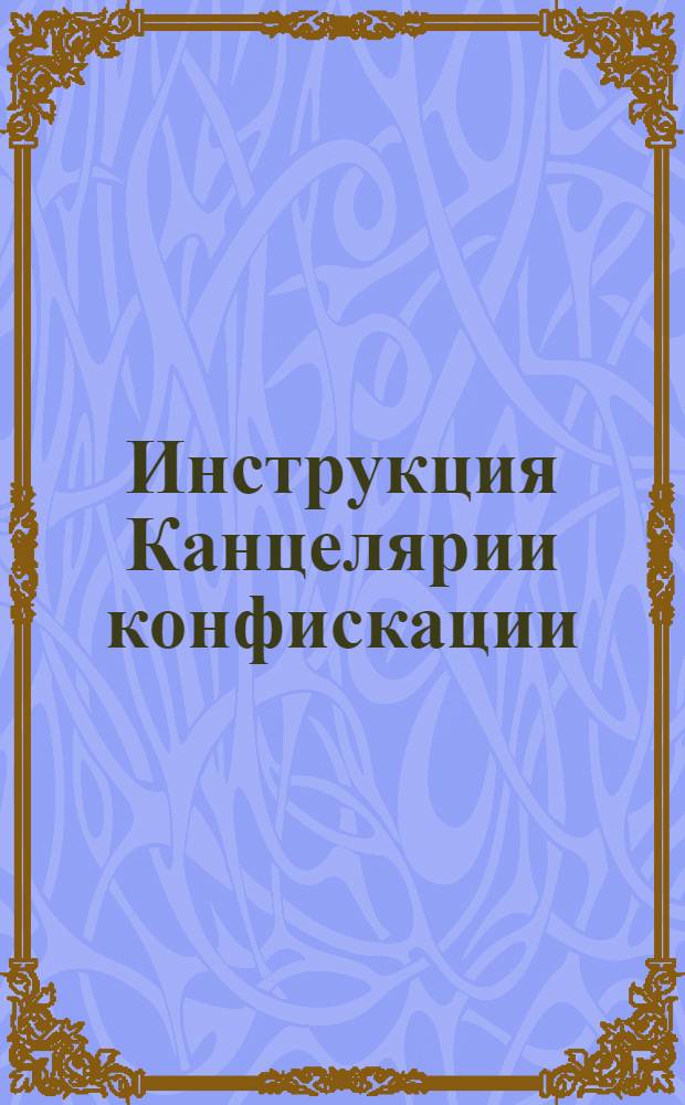 Инструкция Канцелярии конфискации : Утверждена 27 июня 1730 г.
