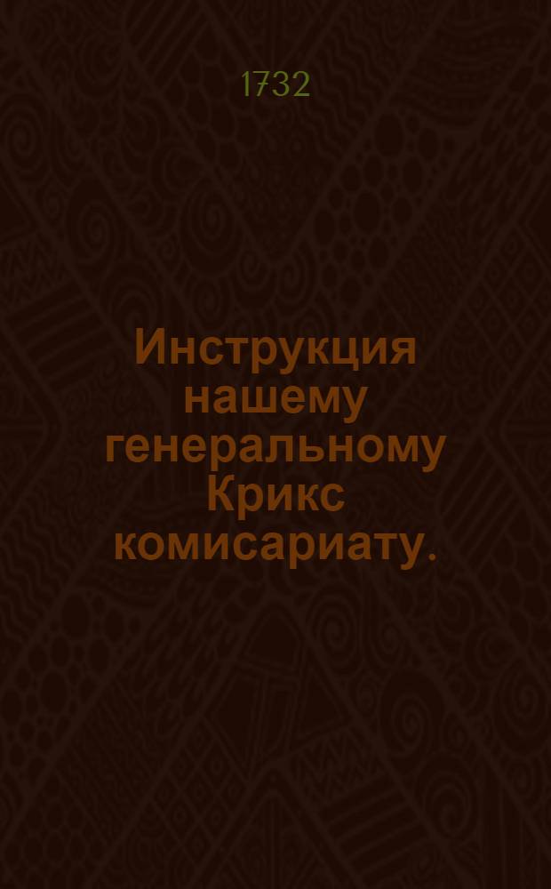 Инструкция нашему генеральному Крикс комисариату. : Утверждена декабря 12 дня 1731 году
