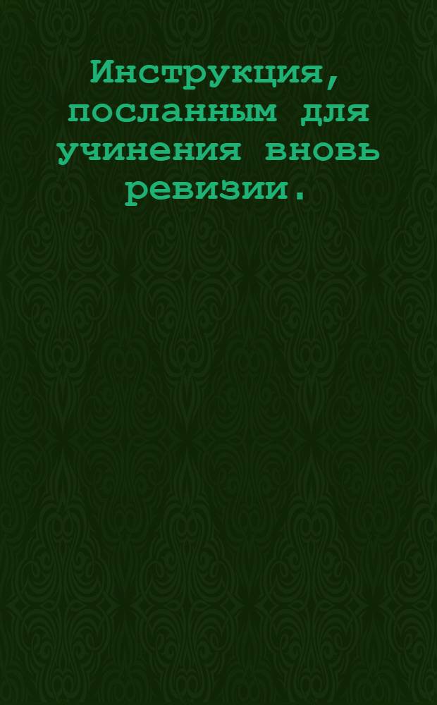 Инструкция, посланным для учинения вновь ревизии. : Утверждена декабря 16 дня 1743 года
