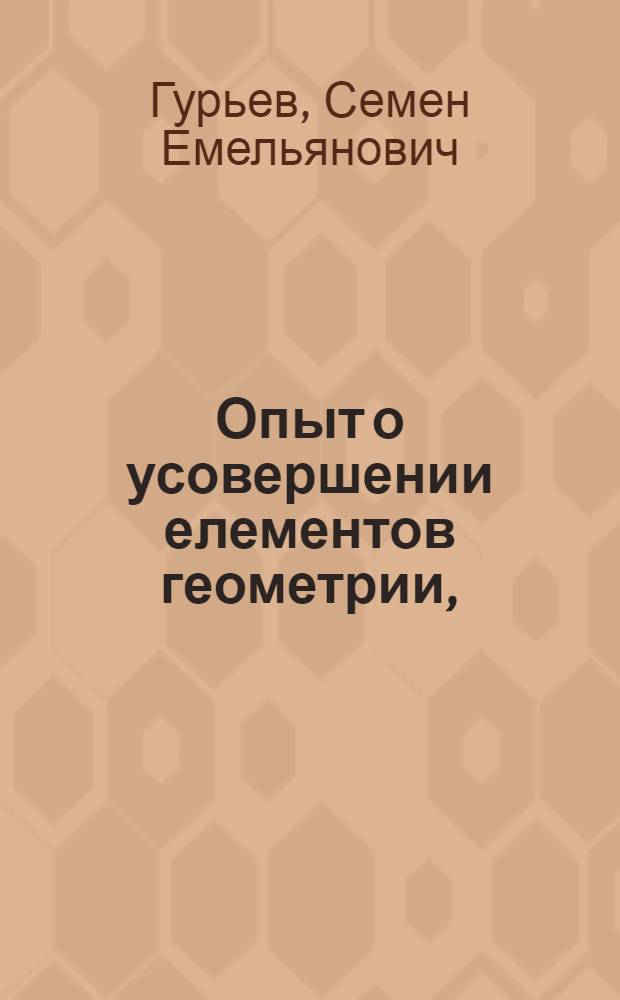 Опыт о усовершении елементов геометрии, : Составляющий первую книгу математических трудов академика Гурьева