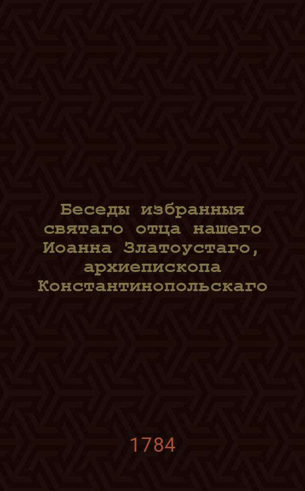 Беседы избранныя святаго отца нашего Иоанна Златоустаго, архиепископа Константинопольскаго. Ч.2