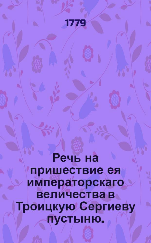 Речь на пришествие ея императорскаго величества в Троицкую Сергиеву пустыню.