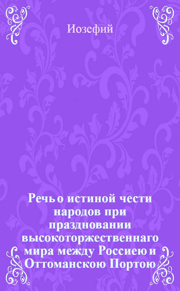 Речь о истиной чести народов при праздновании высокоторжественнаго мира между Россиею и Оттоманскою Портою,