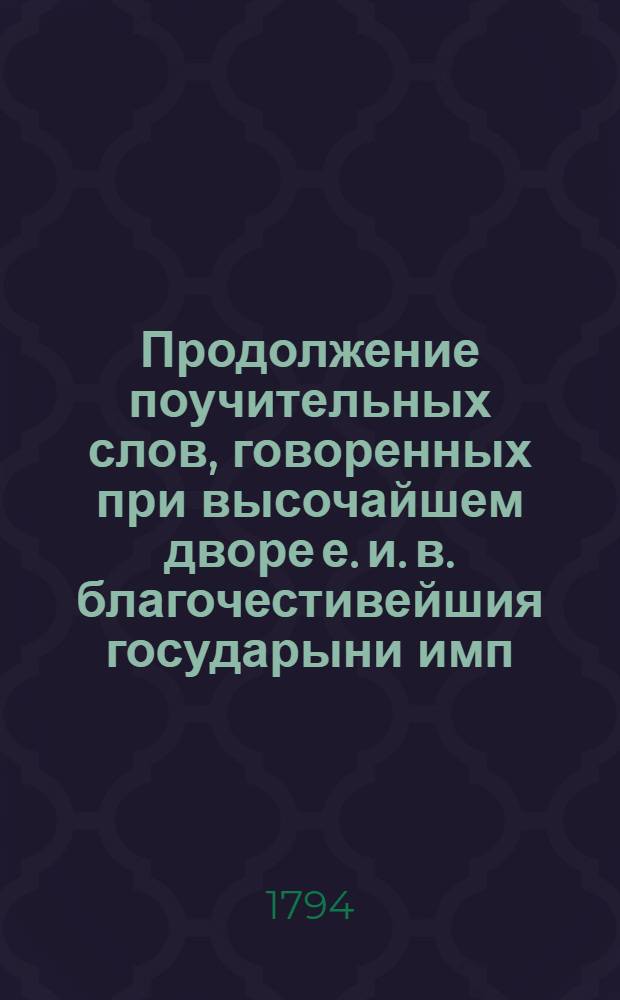 Продолжение поучительных слов, говоренных при высочайшем дворе е. и. в. благочестивейшия государыни имп. Екатерины II и в других местах, синодальным членом преосвященным Иринеем епископом Тверским и Кашинским