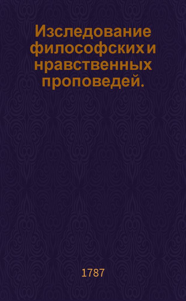 Изследование философских и нравственных проповедей. : Перевод с немецкаго языка
