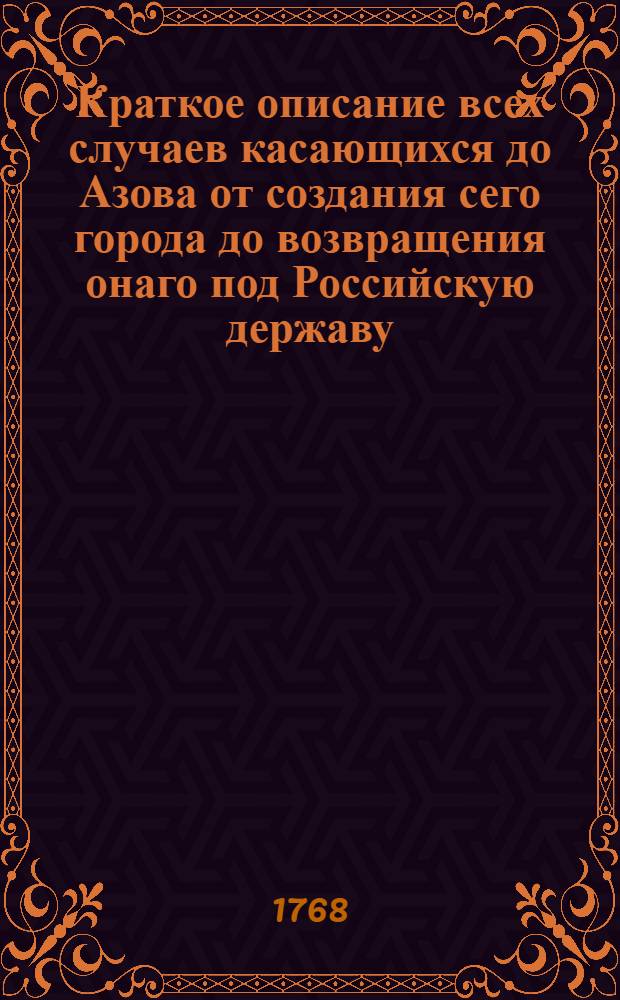 Краткое описание всех случаев касающихся до Азова от создания сего города до возвращения онаго под Российскую державу.
