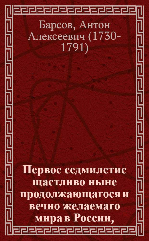Первое седмилетие щастливо ныне продолжающагося и вечно желаемаго мира в России,