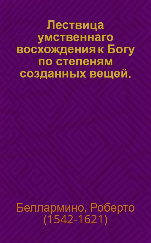 Лествица умственнаго восхождения к Богу по степеням созданных вещей.