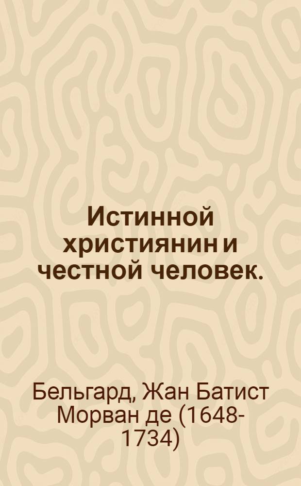 Истинной християнин и честной человек. : То есть; соединение должностей хрисьтиянских с должностьми жития гражданскаго
