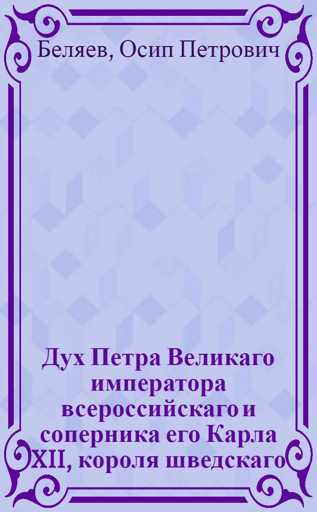 Дух Петра Великаго императора всероссийскаго и соперника его Карла XII, короля шведскаго