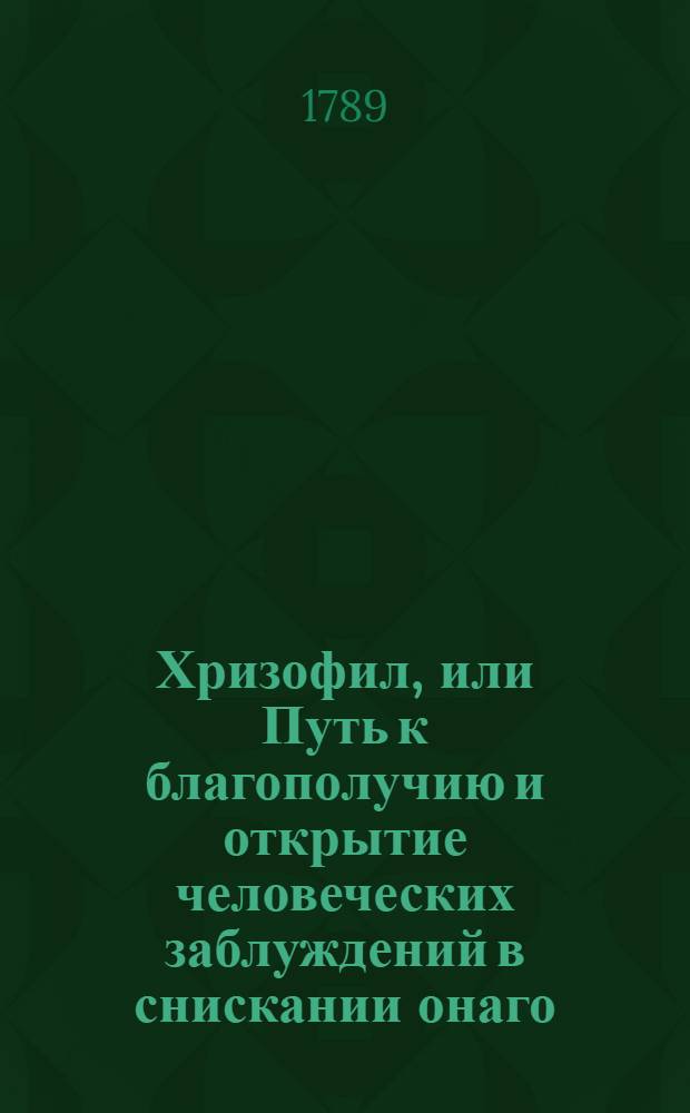 Хризофил, или Путь к благополучию и открытие человеческих заблуждений в снискании онаго.