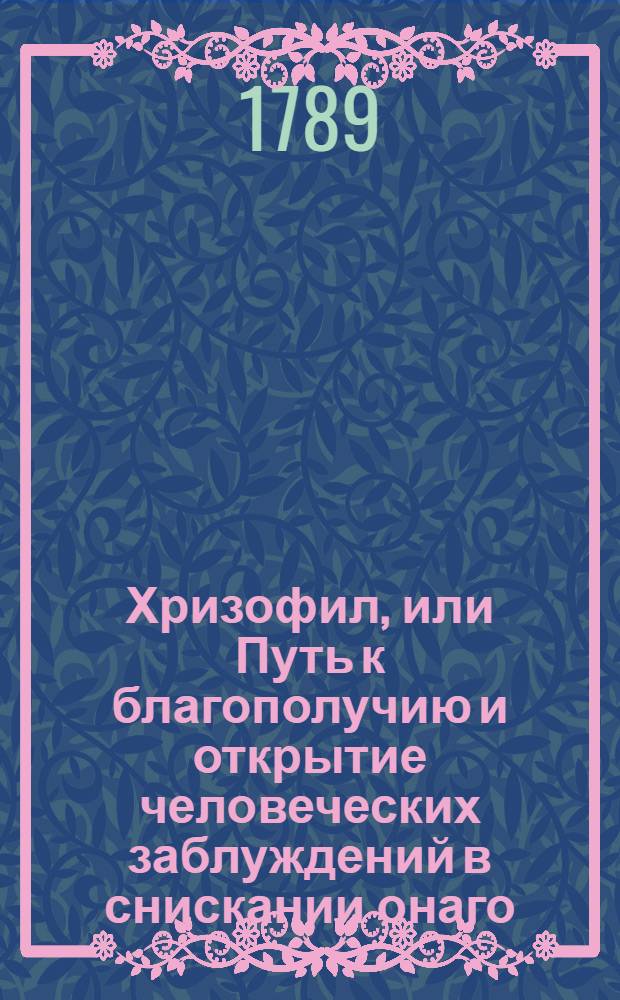 Хризофил, или Путь к благополучию и открытие человеческих заблуждений в снискании онаго. Ч.1