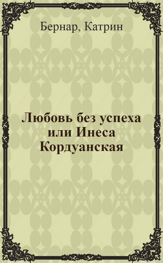 Любовь без успеха или Инеса Кордуанская : Ишпанская повесть : С прибавлением повести о разрыве брака между Абенамаром и Фатимою