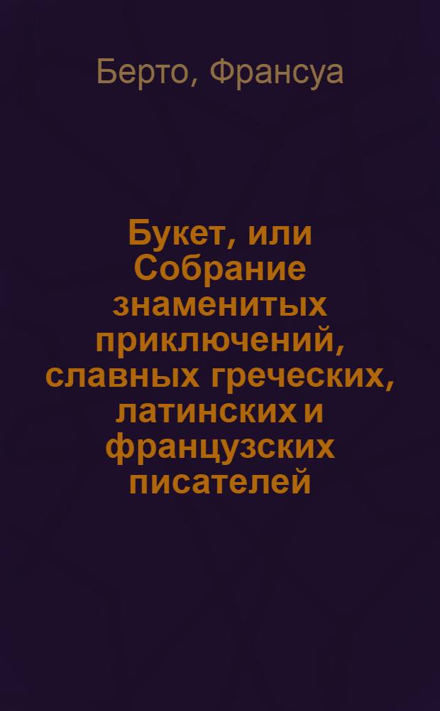 Букет, или Собрание знаменитых приключений, славных греческих, латинских и французских писателей.