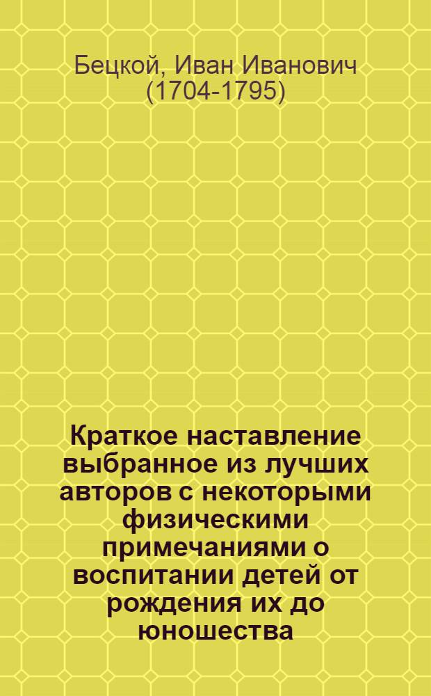 Краткое наставление выбранное из лучших авторов с некоторыми физическими примечаниями о воспитании детей от рождения их до юношества.