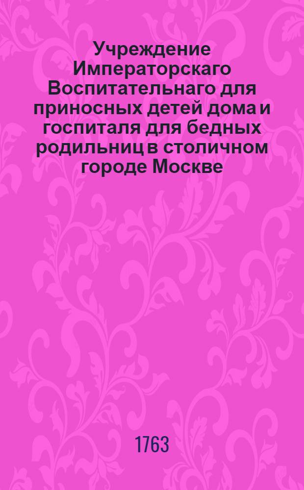 Учреждение Императорскаго Воспитательнаго для приносных детей дома и госпиталя для бедных родильниц в столичном городе Москве. [Ч.2]