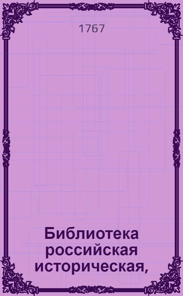 Библиотека российская историческая, : Содержащая древния летописи и всякия записки, способствующия к объяснению истории и географии российской древних и средних времен