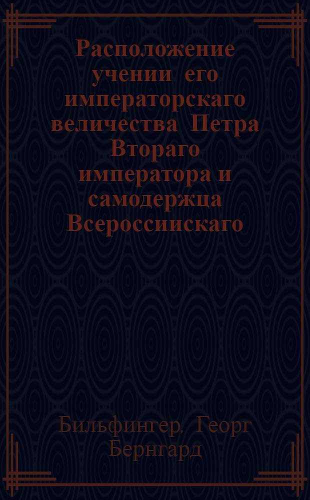 Расположение учении его императорскаго величества Петра Втораго императора и самодержца Всероссиискаго, и прочая, и прочая, и прочая.