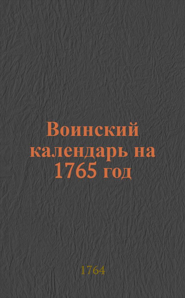 Воинский календарь на 1765 год : С приложением генералитетских и штабских списков