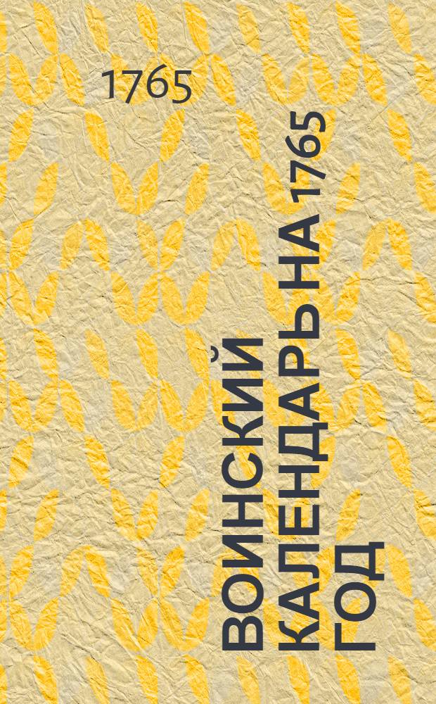 Воинский календарь на 1765 год : С приложением генералитетских и штабских списков