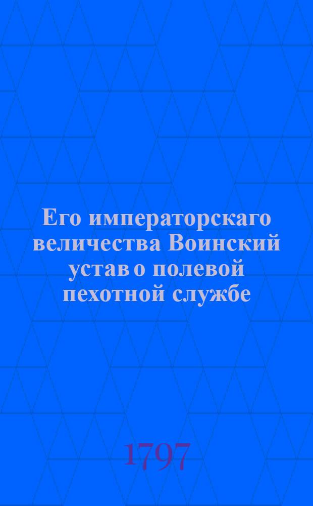 Его императорскаго величества Воинский устав о полевой пехотной службе
