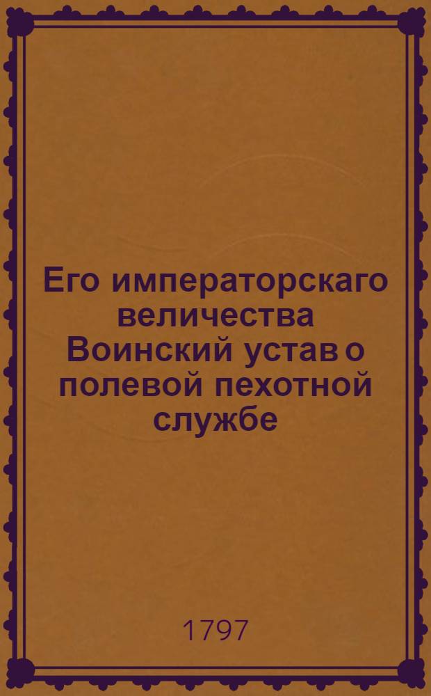 Его императорскаго величества Воинский устав о полевой пехотной службе