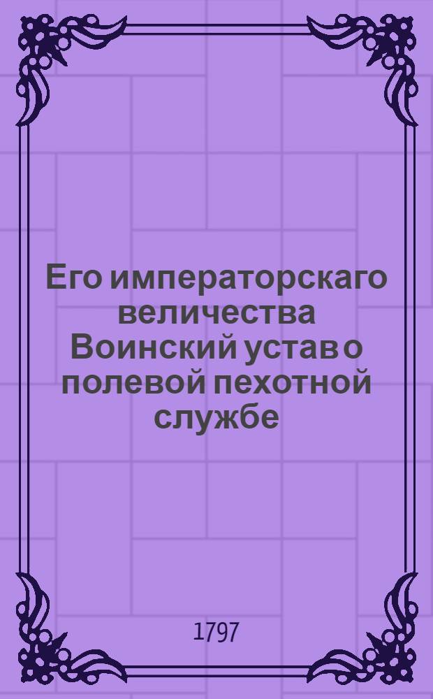 Его императорскаго величества Воинский устав о полевой пехотной службе