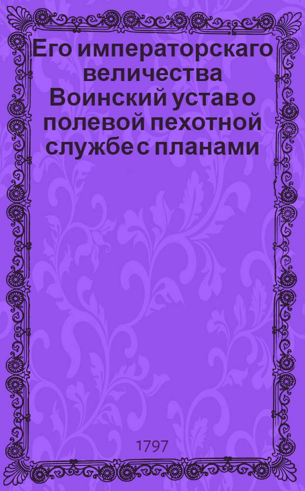 Его императорскаго величества Воинский устав о полевой пехотной службе с планами