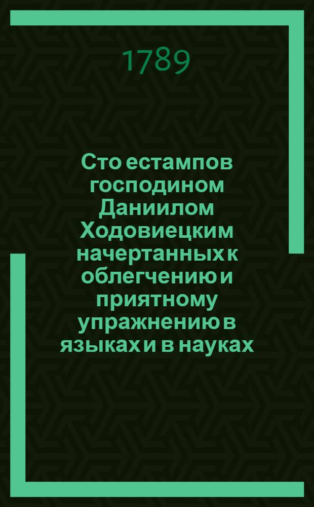 Сто естампов господином Даниилом Ходовиецким начертанных к облегчению и приятному упражнению в языках и в науках. [Ч.2]
