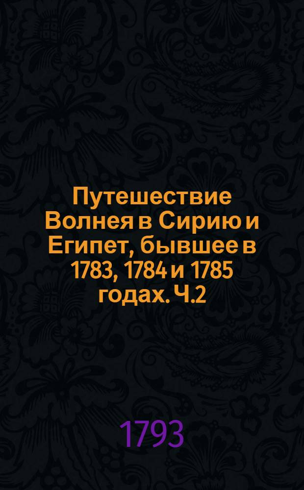 Путешествие Волнея в Сирию и Египет, бывшее в 1783, 1784 и 1785 годах. Ч.2