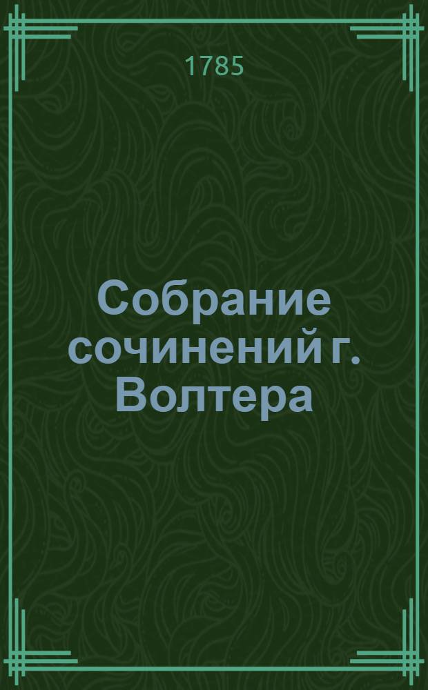 Собрание сочинений г. Волтера : Служащее продолжением прежде изданнаго перевода под названием Аллегорических философических и критических его же сочинений. Ч.1