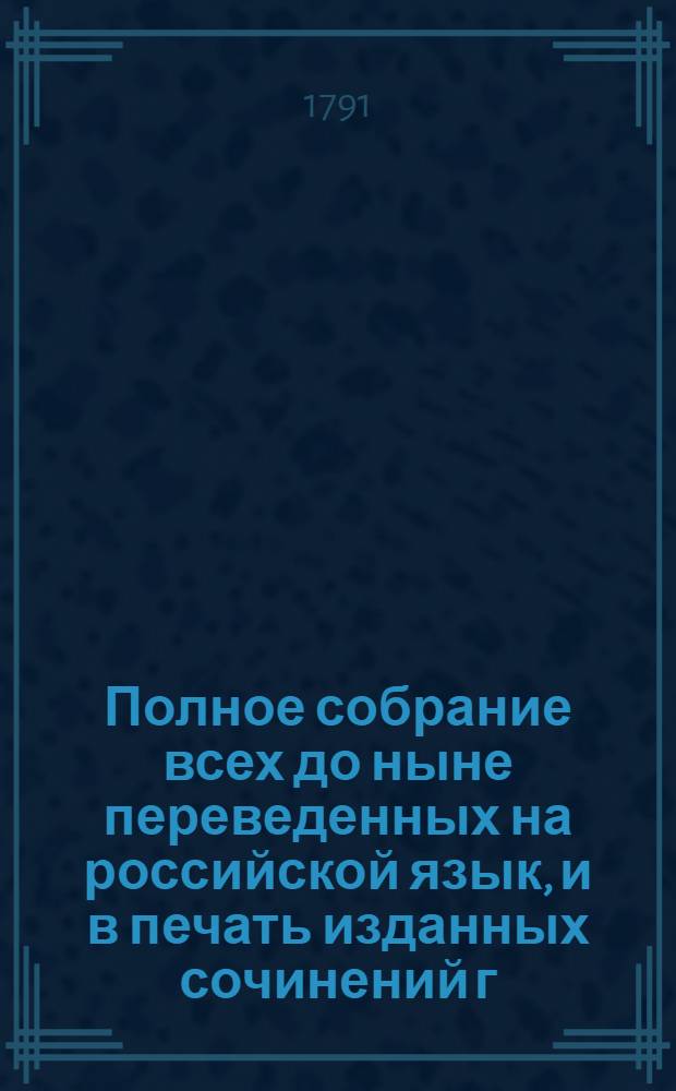 Полное собрание всех до ныне переведенных на российской язык, и в печать изданных сочинений г. Волтера