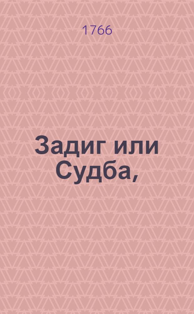 Задиг или Судба,: Восточная повесть; И Свет каков есть, видение Бабука, писанное им самим / Сочинения г. Волтера. Ко оным прибавлена Елегия Клеоны к Цинею / Сочинения г. Душа; Переведенныя на российский язык с французкаго И.Л.Голенищевым-Кутузовым. Елегия Клеоны к Цинею