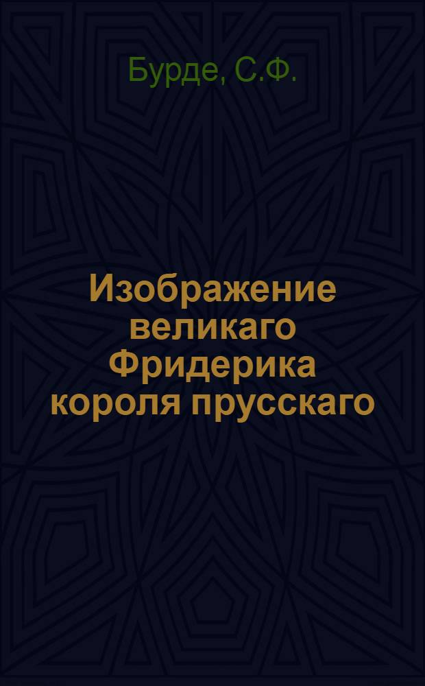 Изображение великаго Фридерика короля прусскаго : Взятое из анекдотов самых достовернейших о военной, философской и приватной его жизни