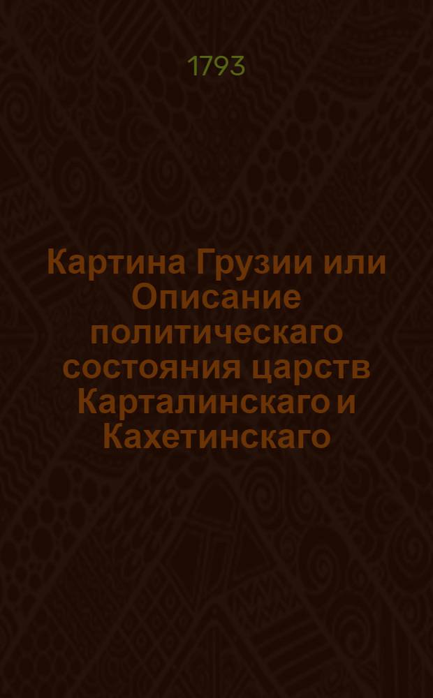 Картина Грузии или Описание политическаго состояния царств Карталинскаго и Кахетинскаго