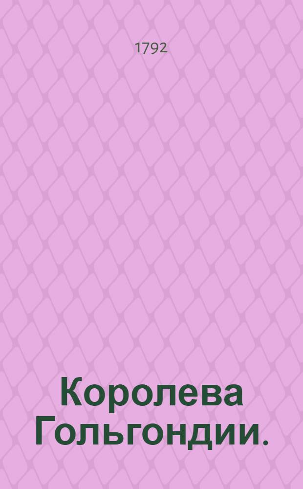 Королева Гольгондии. : Есть ли не быль, то сказка