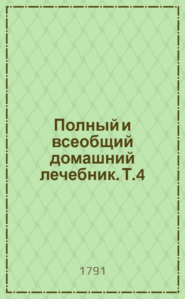 Полный и всеобщий домашний лечебник. Т.4