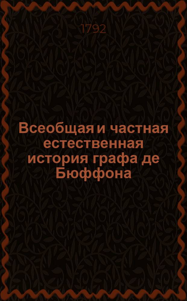 Всеобщая и частная естественная история графа де Бюффона; : Преложенная с французскаго языка на российской. Ч.1