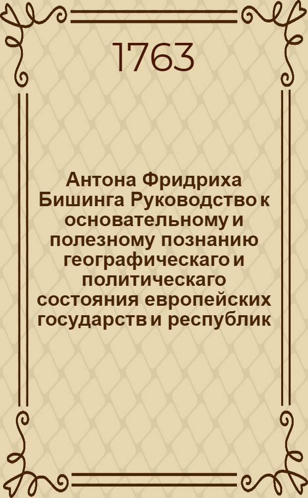Антона Фридриха Бишинга Руководство к основательному и полезному познанию географическаго и политическаго состояния европейских государств и республик,