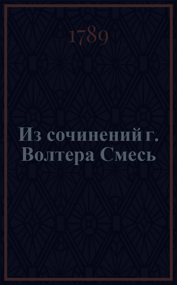 Из сочинений г. Волтера Смесь : Содержащая статьи философическия, нравоучительныя, аллегорическия и критическия. Ч.2