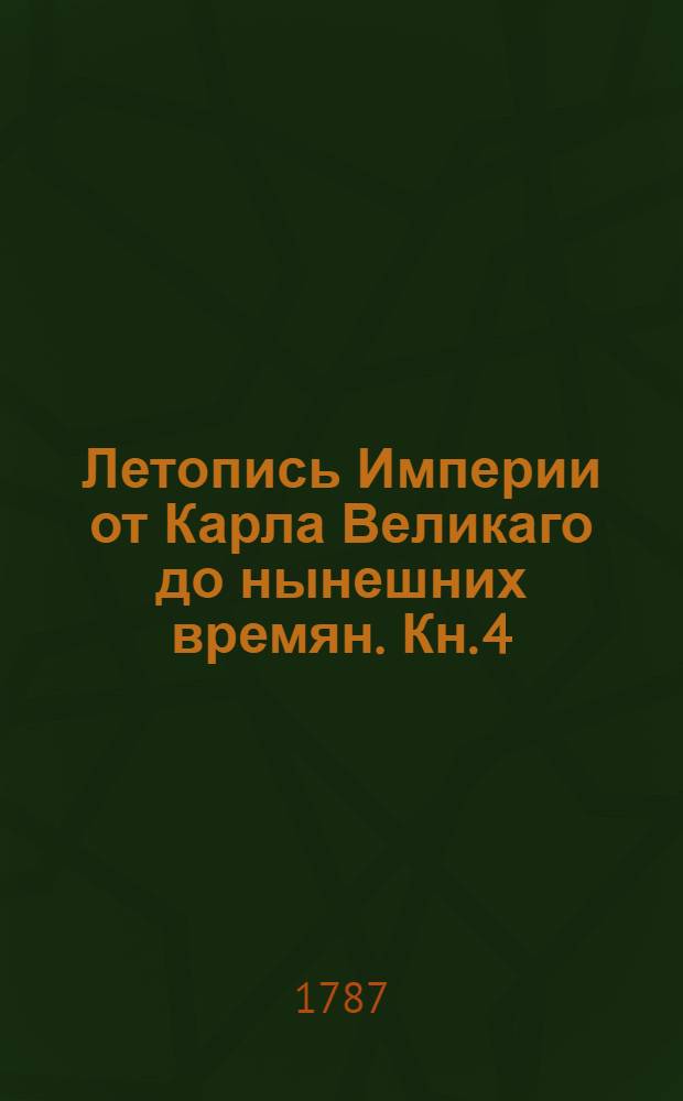 Летопись Империи от Карла Великаго до нынешних времян. [Кн. 4] : Летопись царствования императоров Конрада II Салийскаго. Генриха III. Генриха IV. Генриха V. Лотаря II