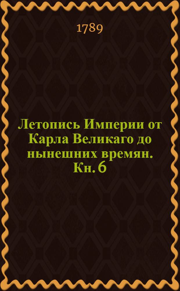 Летопись Империи от Карла Великаго до нынешних времян. [Кн. 6] : [Филип I, Оттон IV, Фридрих II]