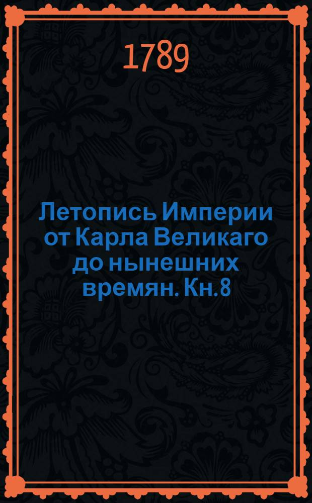 Летопись Империи от Карла Великаго до нынешних времян. [Кн. 8] : [Адольф Нассавской, Алберт I Австриской [!], Генрих VII]